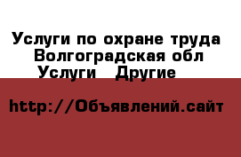 Услуги по охране труда - Волгоградская обл. Услуги » Другие   